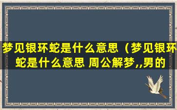 梦见银环蛇是什么意思（梦见银环蛇是什么意思 周公解梦,,男的）